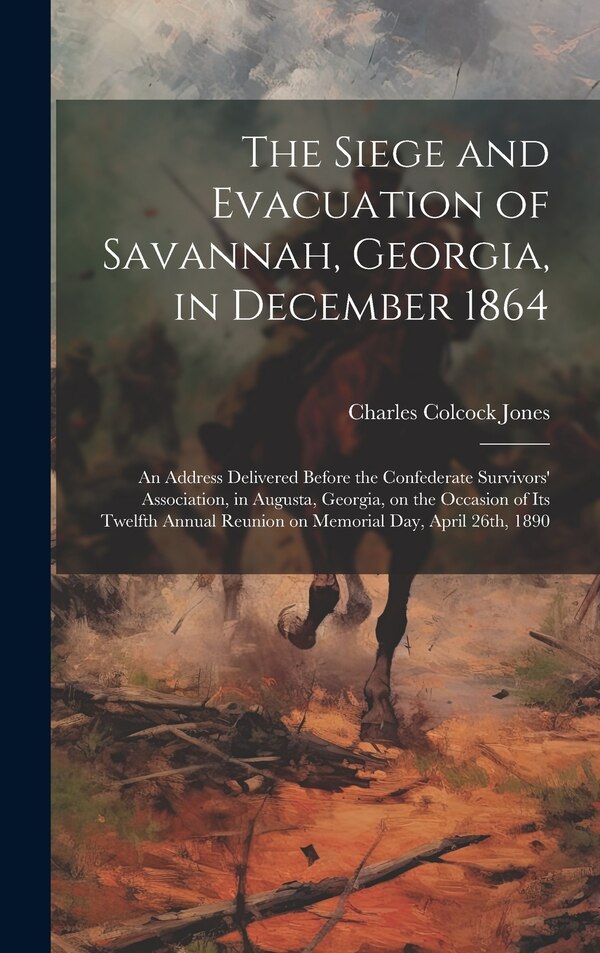 The Siege and Evacuation of Savannah Georgia in December 1864 by Charles Colcock 1831-1893 Jones, Hardcover | Indigo Chapters