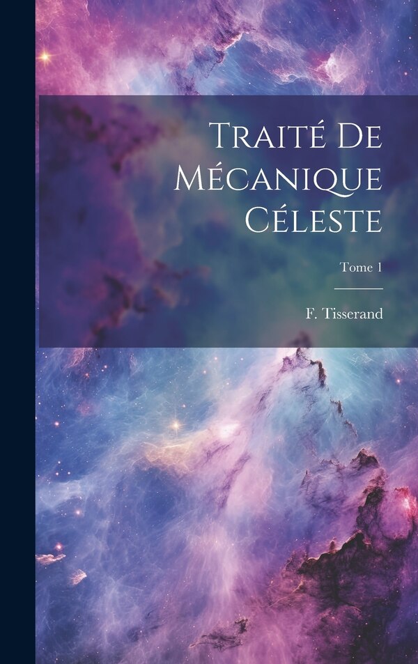 Traité de mécanique céleste; Tome 1 by F (François) 1845-1896 Tisserand, Hardcover | Indigo Chapters