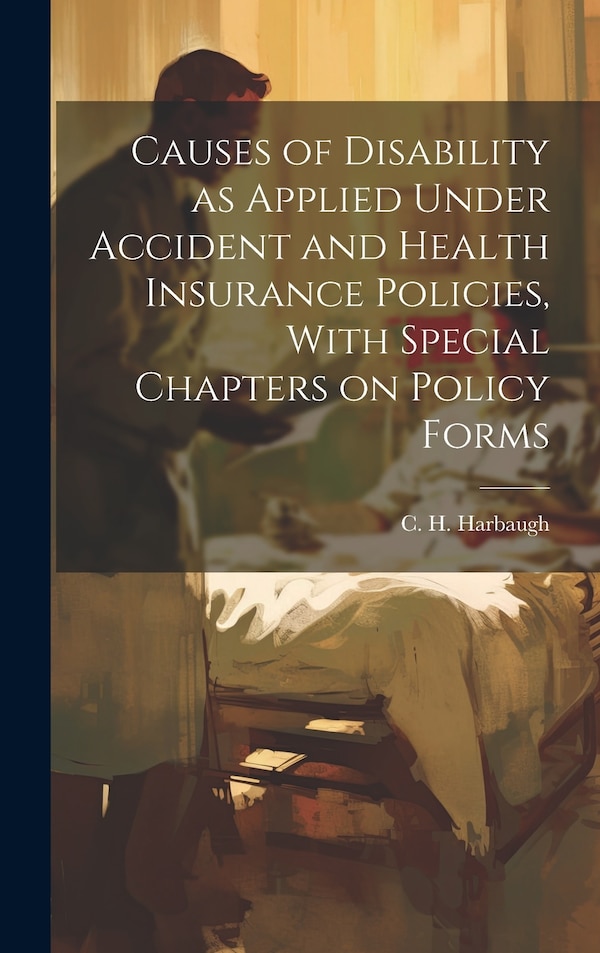Causes of Disability as Applied Under Accident and Health Insurance Policies With Special Chapters on Policy Forms | Indigo Chapters