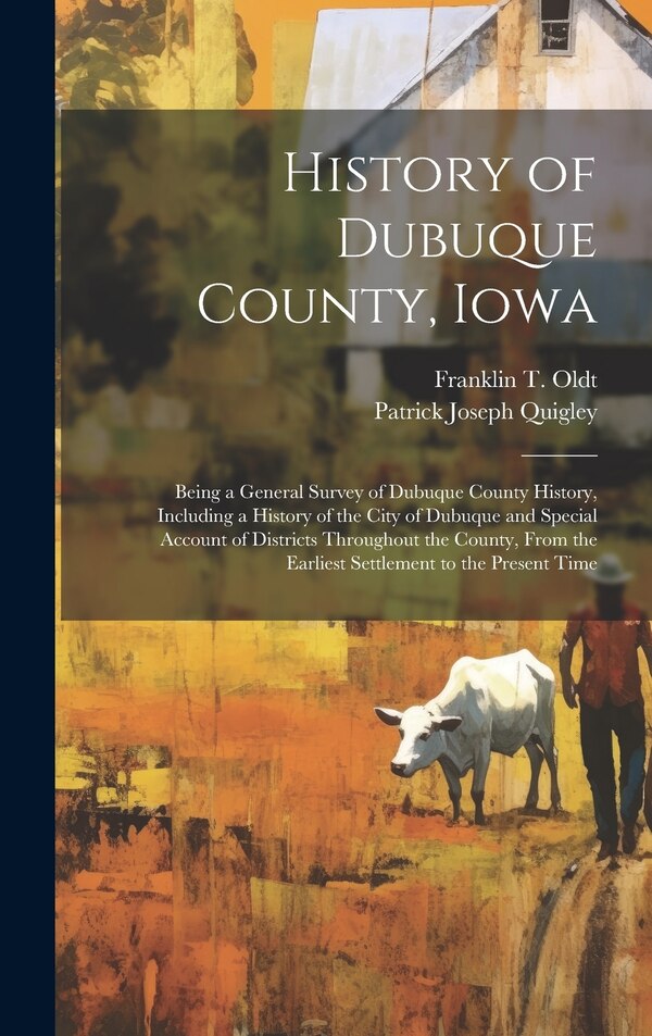 History of Dubuque County Iowa; Being a General Survey of Dubuque County History Including a History of the City of Dubuque and Special