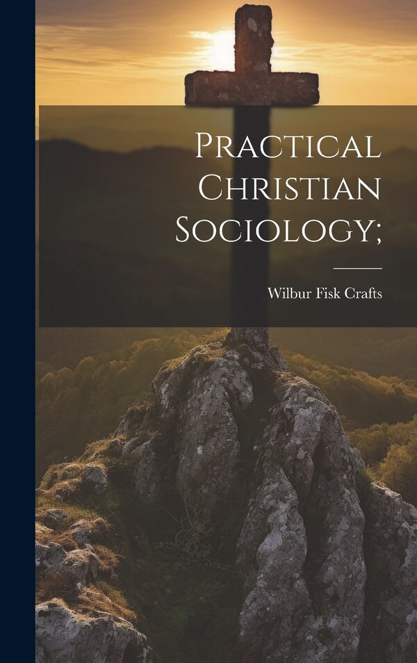 Practical Christian Sociology; by Wilbur Fisk 1850-1922 Crafts, Hardcover | Indigo Chapters