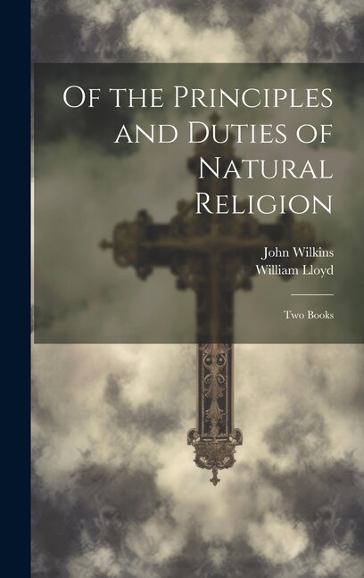 Of the Principles and Duties of Natural Religion by John 1614-1672 Wilkins, Hardcover | Indigo Chapters