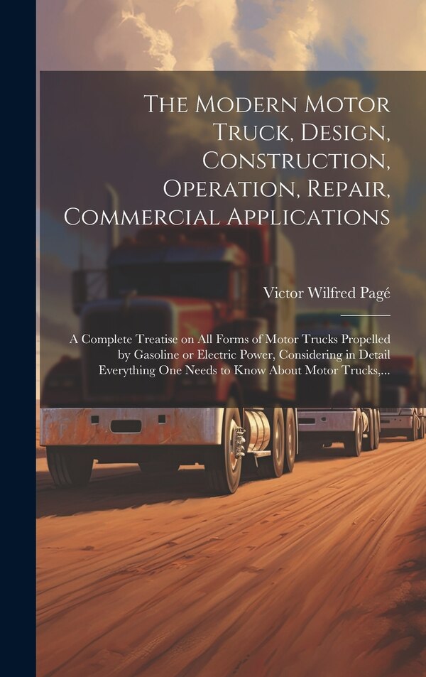 The Modern Motor Truck Design Construction Operation Repair Commercial Applications by Victor Wilfred 1885-1947 Pagé, Hardcover | Indigo Chapters