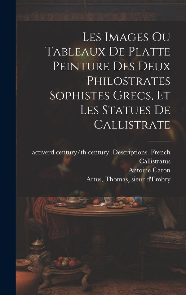 Les images ou tableaux de platte peinture des deux Philostrates sophistes grecs et Les statues de Callistrate by The Athenian Active 2n Philostratus