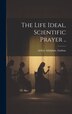 The Life Ideal Scientific Prayer by Arthur Adolphus Lindsay, Hardcover | Indigo Chapters