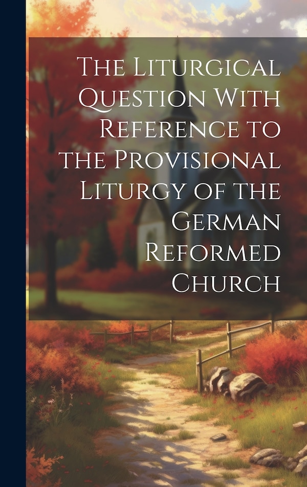 The Liturgical Question With Reference to the Provisional Liturgy of the German Reformed Church by Anonymous, Hardcover | Indigo Chapters