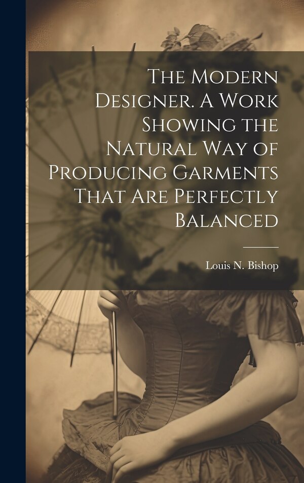 The Modern Designer. A Work Showing the Natural Way of Producing Garments That Are Perfectly Balanced by Louis N Bishop, Hardcover | Indigo Chapters