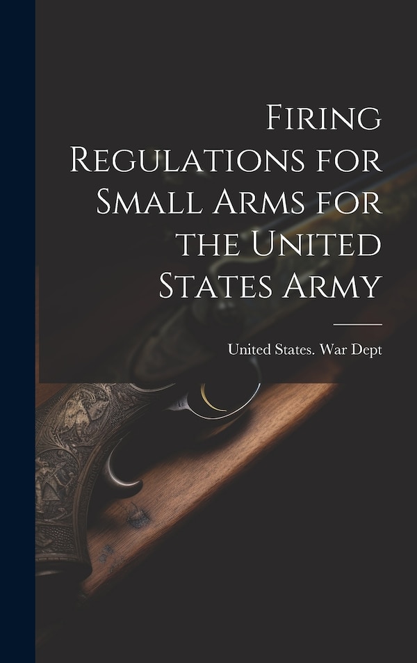 Firing Regulations for Small Arms for the United States Army by United States War Dept, Hardcover | Indigo Chapters