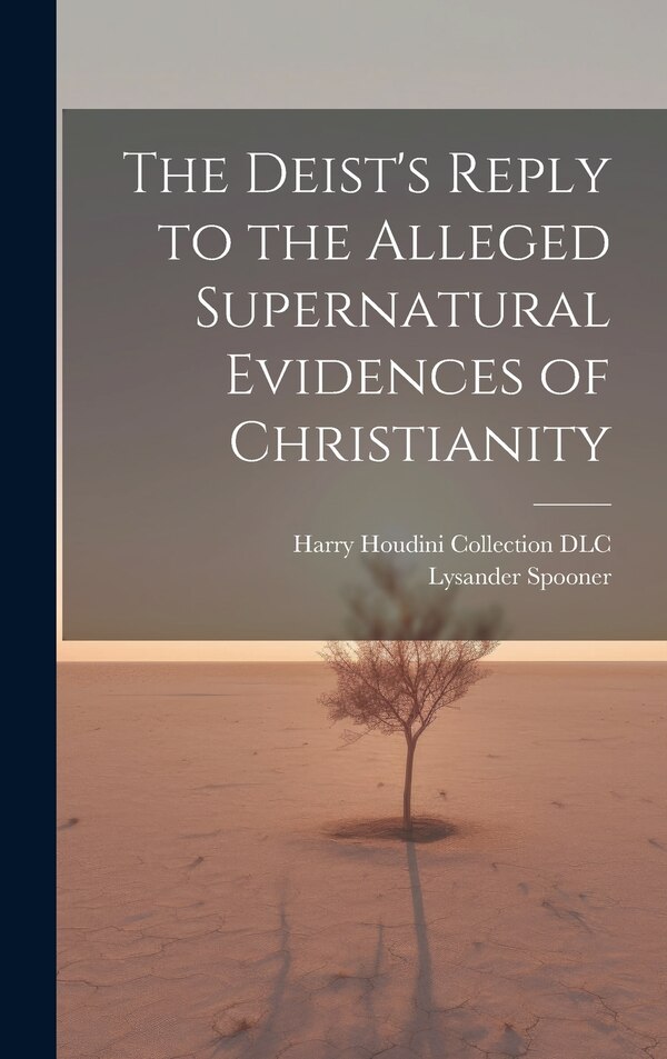 The Deist's Reply to the Alleged Supernatural Evidences of Christianity by Lysander 1808-1887 Spooner, Hardcover | Indigo Chapters