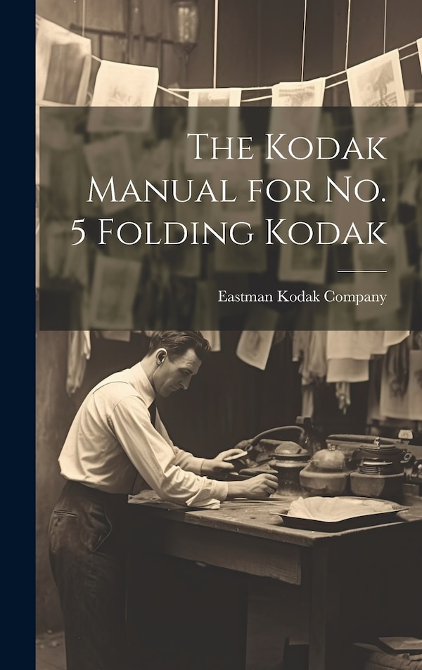 The Kodak Manual for No. 5 Folding Kodak by Eastman Kodak Company, Hardcover | Indigo Chapters