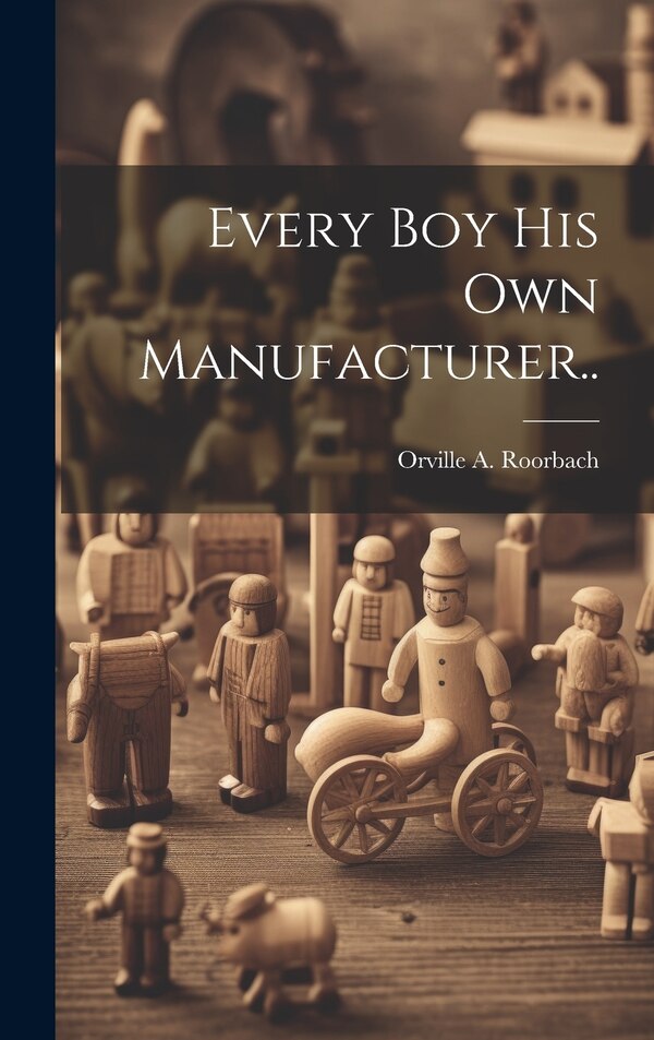 Every Boy His Own Manufacturer by Orville A Roorbach, Hardcover | Indigo Chapters