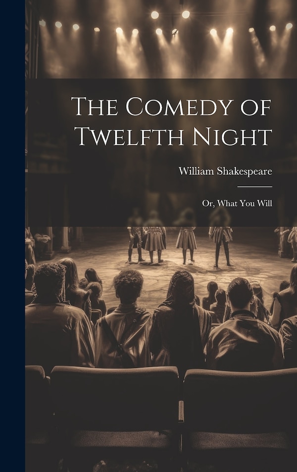 The Comedy of Twelfth Night; or What You Will by William 1564-1616 Shakespeare, Hardcover | Indigo Chapters