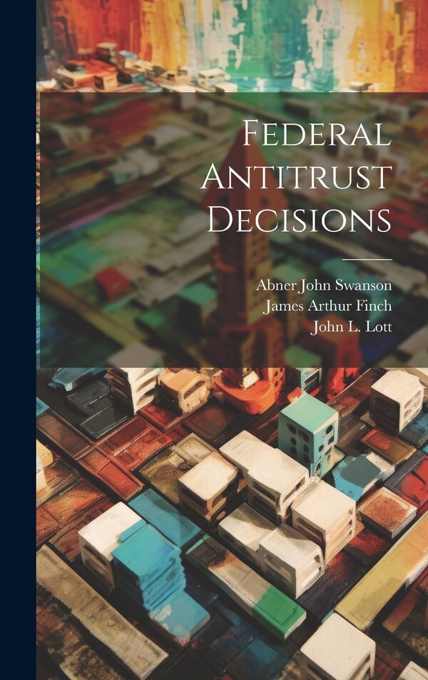 Federal Antitrust Decisions by James Arthur 1866- Finch, Hardcover | Indigo Chapters