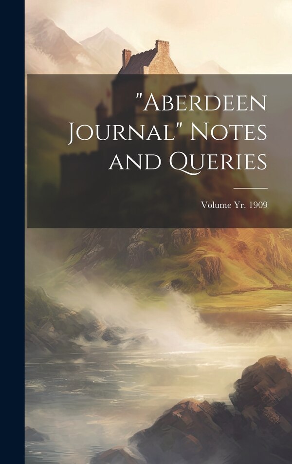 Aberdeen Journal Notes and Queries; Volume yr. 1909 by Anonymous, Hardcover | Indigo Chapters
