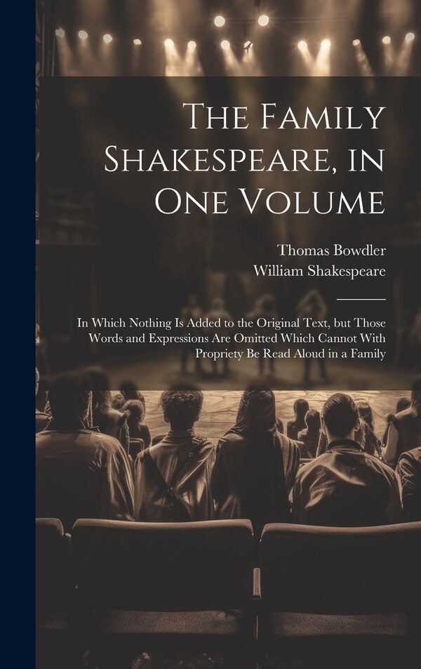 The Family Shakespeare in One Volume; in Which Nothing is Added to the Original Text but Those Words and Expressions Are Omitted Which