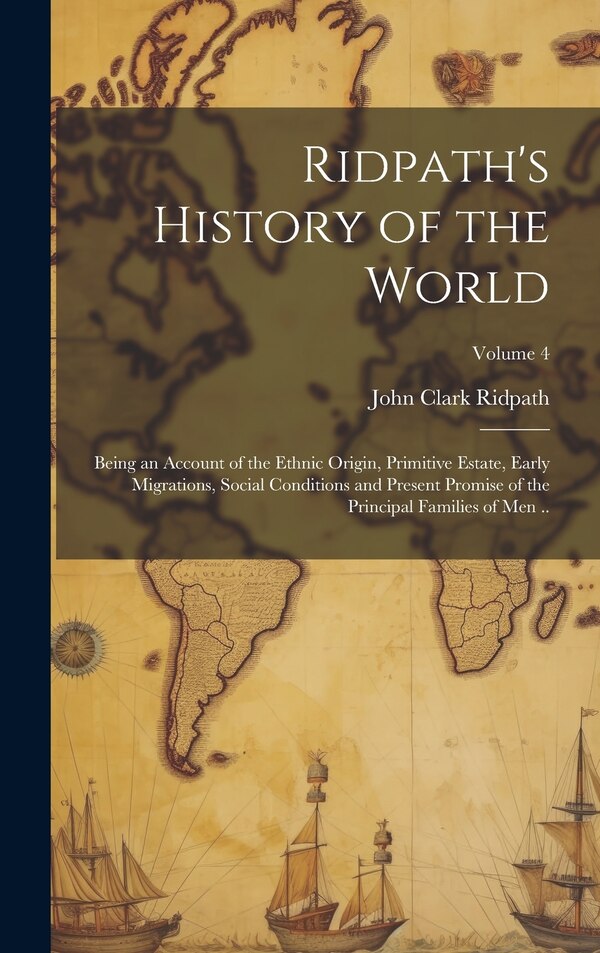 Ridpath's History of the World; Being an Account of the Ethnic Origin Primitive Estate Early Migrations Social Conditions and Present