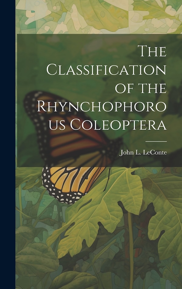 The Classification of the Rhynchophorous Coleoptera by John L (John Lawrence) 182 LeConte, Hardcover | Indigo Chapters