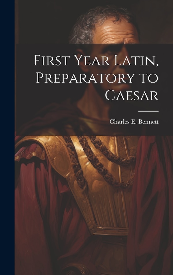 First year Latin preparatory to Caesar by Charles E (Charles Edwin) Bennett, Hardcover | Indigo Chapters