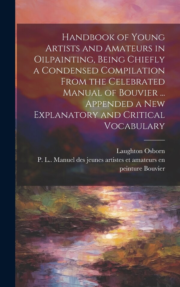 Handbook of Young Artists and Amateurs in Oilpainting Being Chiefly a Condensed Compilation From the Celebrated Manual of Bouvier | Indigo Chapters