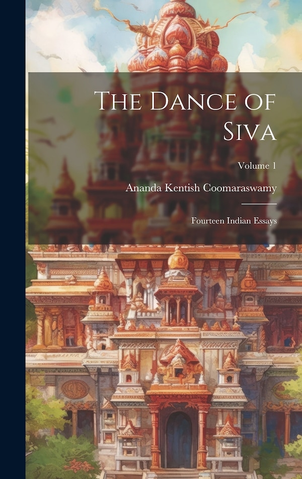 The Dance of Siva; Fourteen Indian Essays; Volume 1 by Ananda Kentish 1877-1947 Coomaraswamy, Hardcover | Indigo Chapters