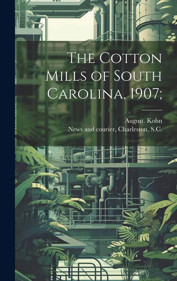 The Cotton Mills of South Carolina 1907; by August Kohn, Hardcover | Indigo Chapters