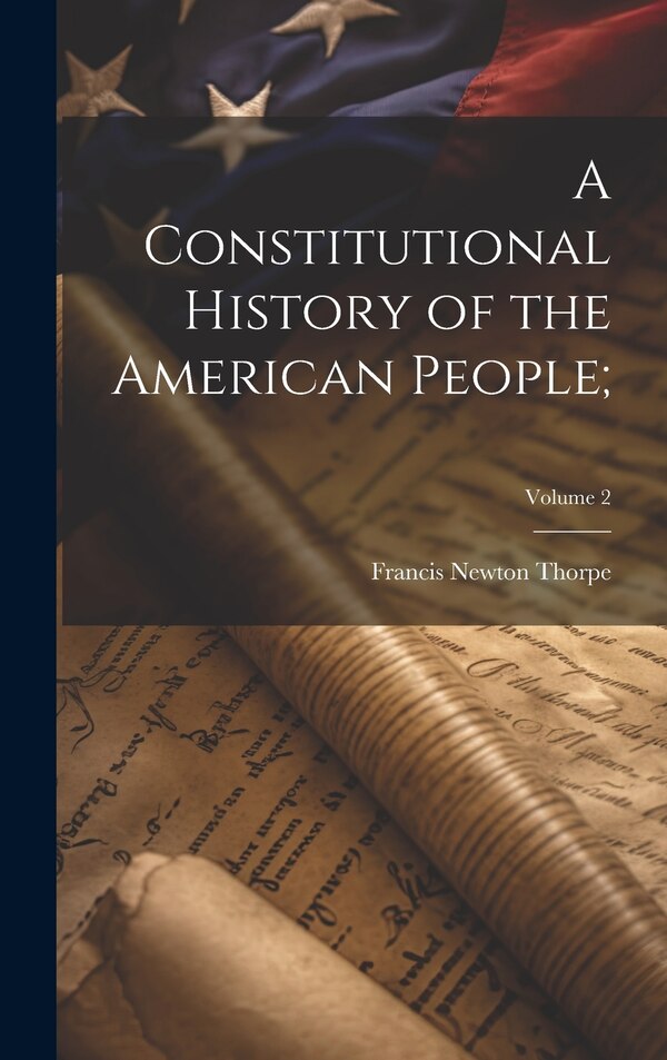 A Constitutional History of the American People;; Volume 2 by Francis Newton 1857-1926 Thorpe, Hardcover | Indigo Chapters
