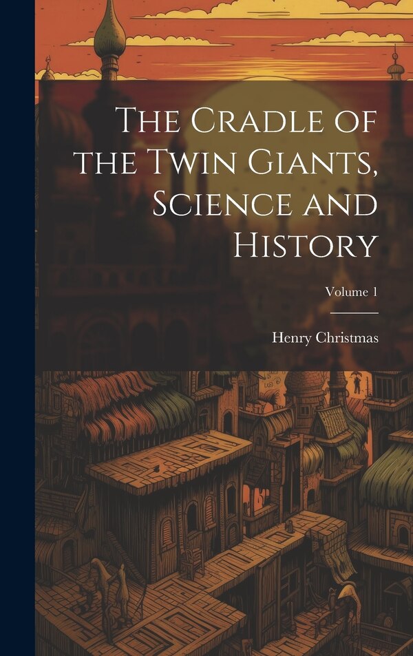 The Cradle of the Twin Giants Science and History; Volume 1 by Henry 1811-1868 Christmas, Hardcover | Indigo Chapters