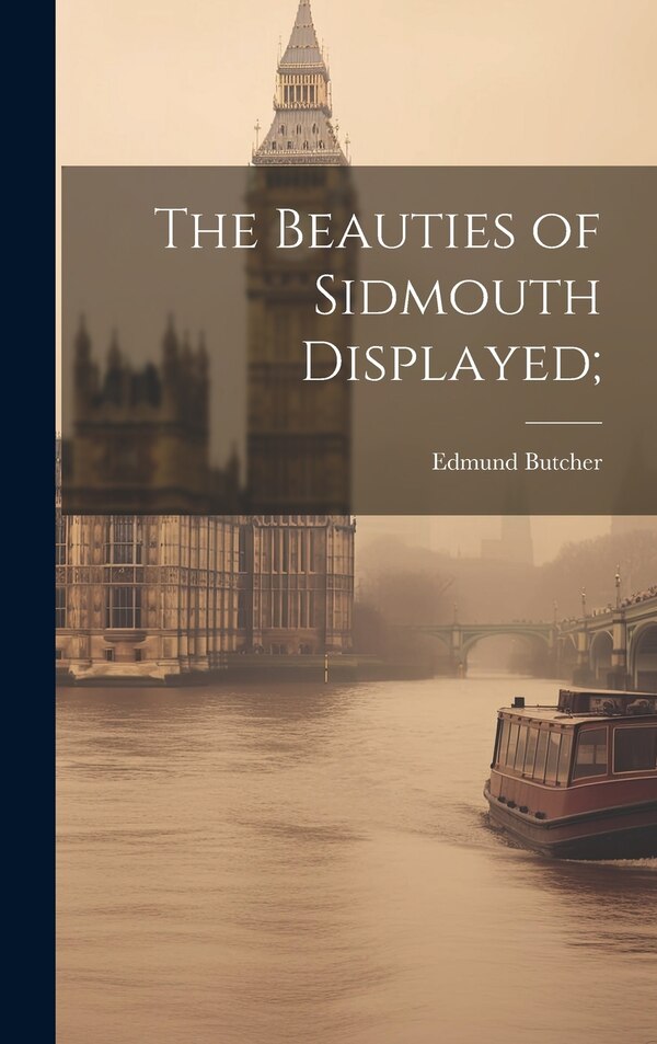 The Beauties of Sidmouth Displayed; by Edmund 1757-1822 Butcher, Hardcover | Indigo Chapters