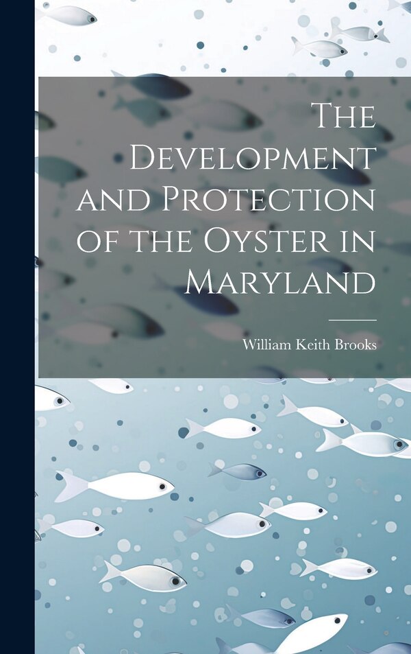 The Development and Protection of the Oyster in Maryland by William Keith 1848-1908 Brooks, Hardcover | Indigo Chapters