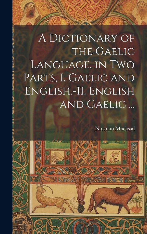 A Dictionary of the Gaelic Language in Two Parts I. Gaelic and English.-II. English and Gaelic . by Norman 1783-1862 MacLeod, Hardcover