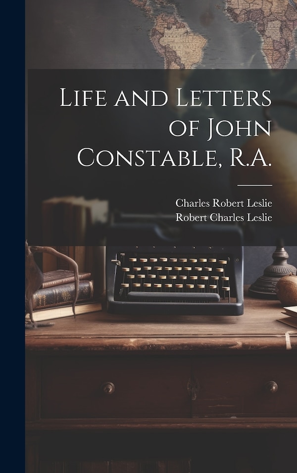 Life and Letters of John Constable R. A by Charles Robert 1794-1859 Leslie, Hardcover | Indigo Chapters