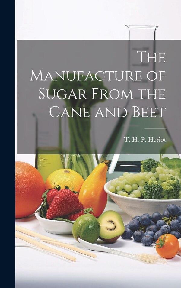 The Manufacture of Sugar From the Cane and Beet by T H P (Thomas Hawkins Perc Heriot, Hardcover | Indigo Chapters