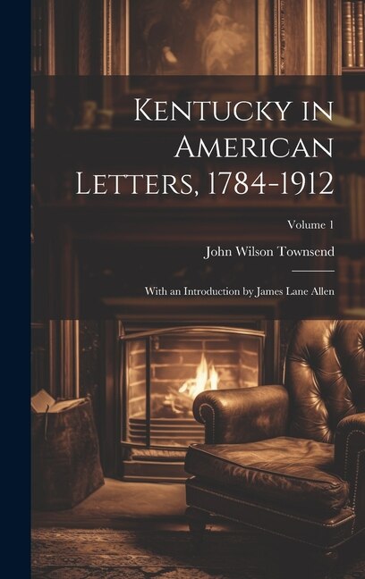 Kentucky in American Letters 1784-1912; With an Introduction by James Lane Allen; Volume 1 by John Wilson 1885- Townsend, Hardcover