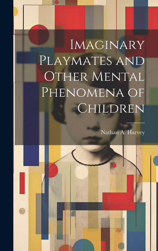 Imaginary Playmates and Other Mental Phenomena of Children by Nathan a (Nathan Albert) B Harvey, Hardcover | Indigo Chapters