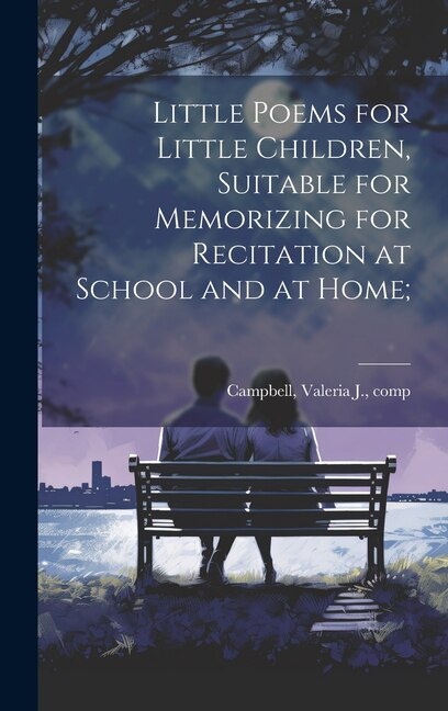 Little Poems for Little Children Suitable for Memorizing for Recitation at School and at Home; by Valeria J Comp Campbell, Hardcover