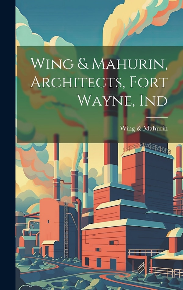 Wing & Mahurin Architects Fort Wayne Ind, Hardcover | Indigo Chapters