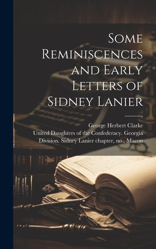 Some Reminiscences and Early Letters of Sidney Lanier by George Herbert 1873-1932 Clarke, Hardcover | Indigo Chapters