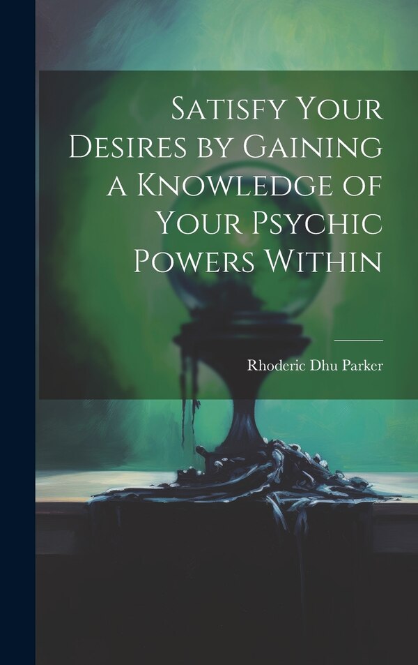 Satisfy Your Desires by Gaining a Knowledge of Your Psychic Powers Within by Rhoderic Dhu 1848- Parker, Hardcover | Indigo Chapters