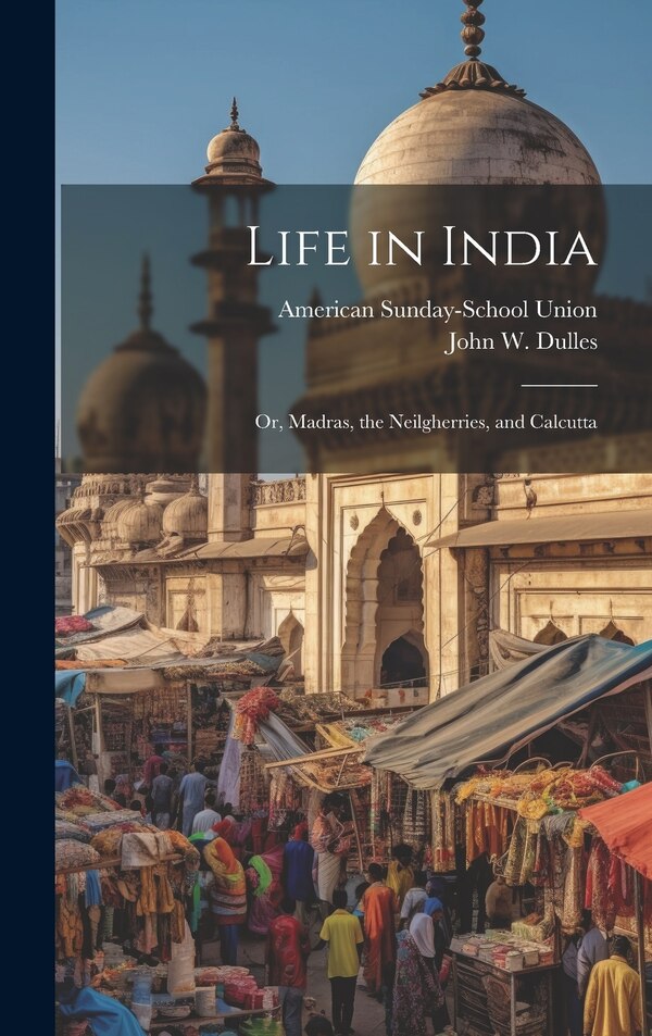 Life in India; or Madras the Neilgherries and Calcutta by John W (John Welsh) 1823-1887 Dulles, Hardcover | Indigo Chapters