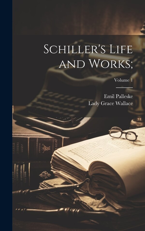 Schiller's Life and Works;; Volume 1 by Emil Palleske, Hardcover | Indigo Chapters