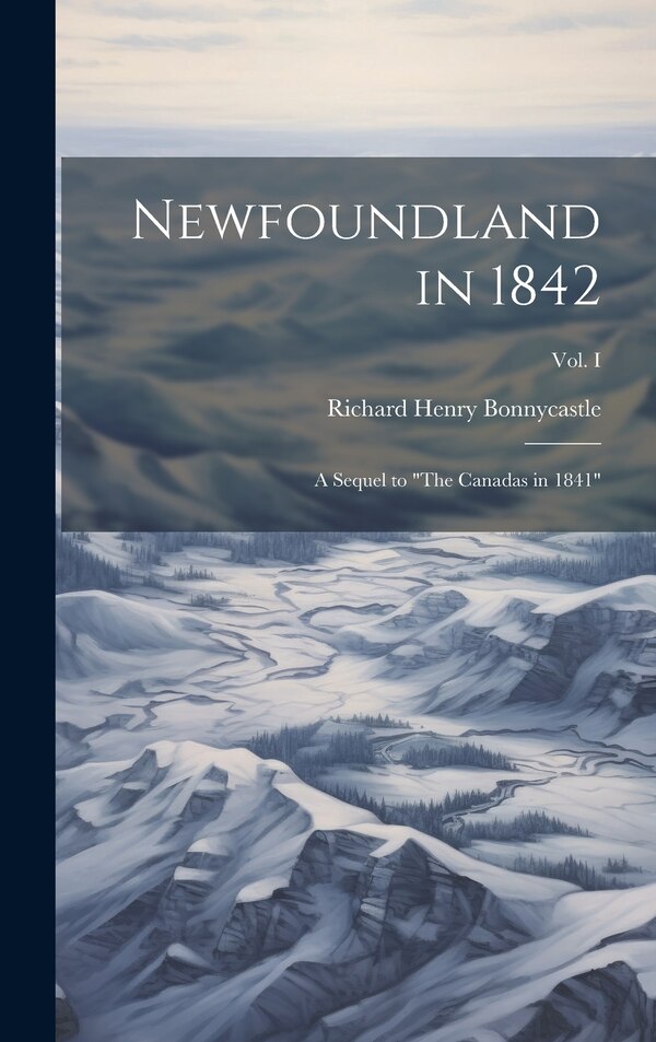 Newfoundland in 1842 by Richard Henry Bonnycastle, Hardcover | Indigo Chapters