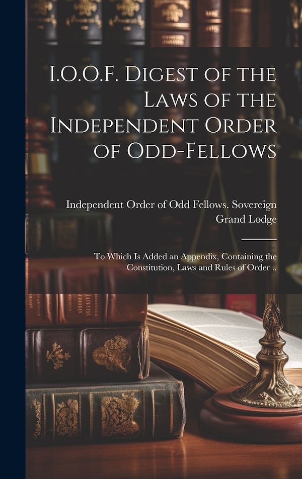 I.O.O.F. Digest of the Laws of the Independent Order of Odd-fellows by Independent Order of Odd Fellows Sov, Hardcover | Indigo Chapters