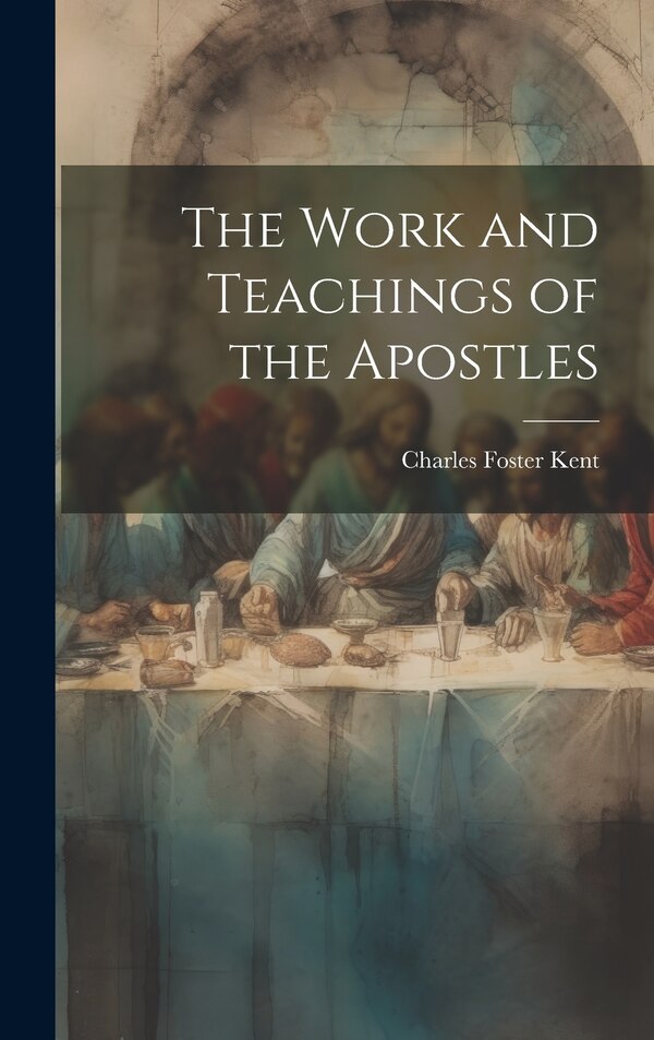 The Work and Teachings of the Apostles by Charles Foster 1867-1925 Kent, Hardcover | Indigo Chapters