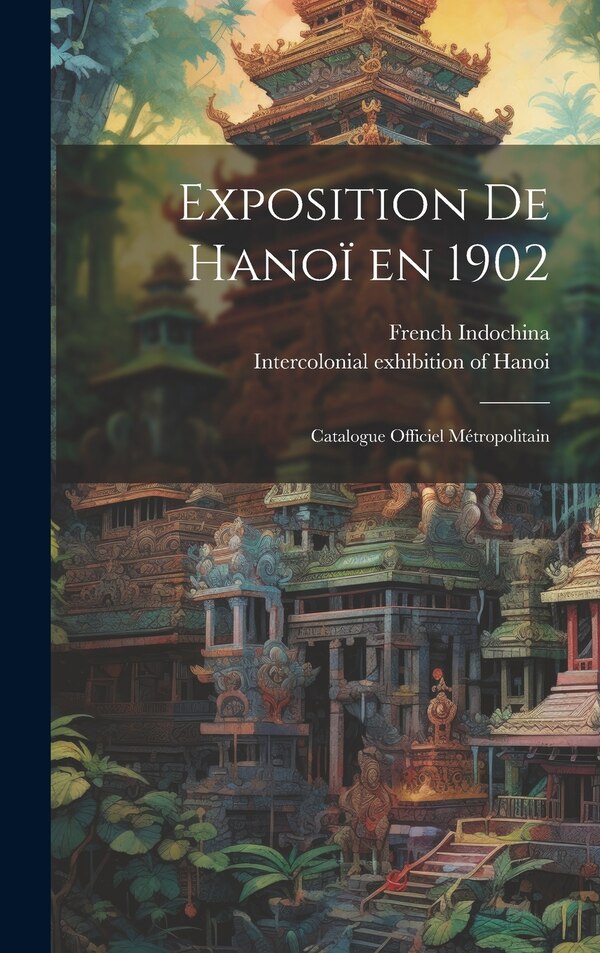 Exposition de Hanoï en 1902 by Intercolonial exhibition of Hanoi (1902, Hardcover | Indigo Chapters