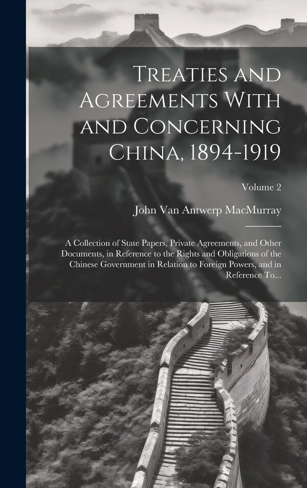 Treaties and Agreements With and Concerning China 1894-1919; a Collection of State Papers Private Agreements and Other Documents in