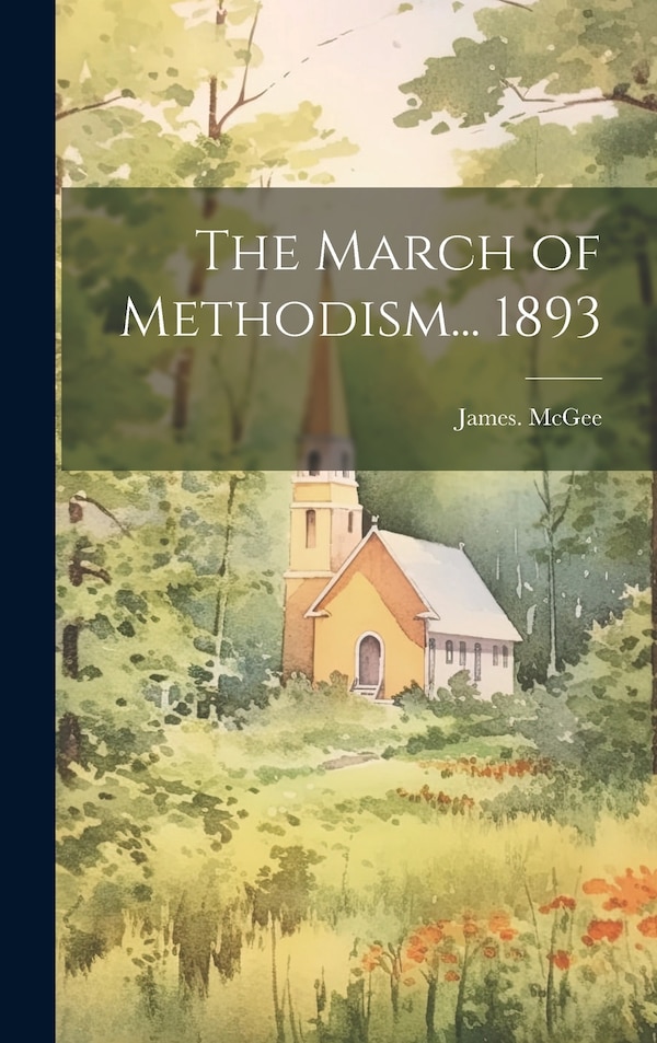 The March of Methodism 1893 by James McGee, Hardcover | Indigo Chapters