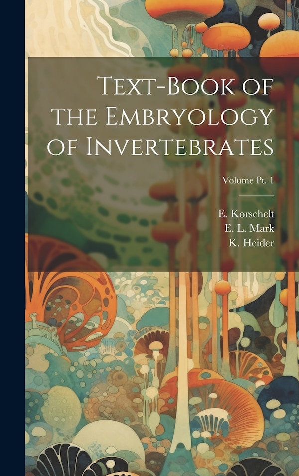 Text-book of the Embryology of Invertebrates; Volume pt. 1 by E (Eugen) B 1858 Korschelt, Hardcover | Indigo Chapters