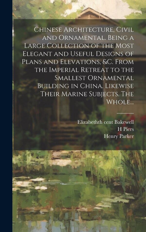 Chinese Architecture Civil and Ornamental. Being a Large Collection of the Most Elegant and Useful Designs of Plans and Elevations &c by Paul Decker