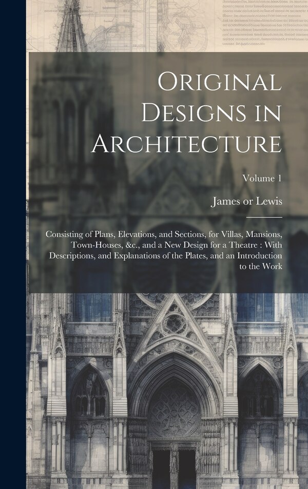 Original Designs in Architecture by James 1750 or 51-1820 Lewis, Hardcover | Indigo Chapters