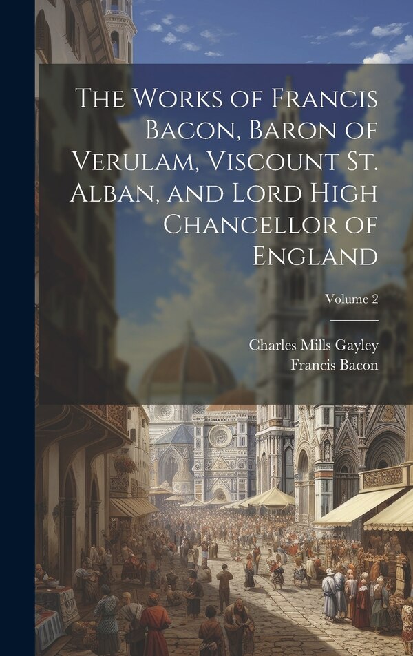 The Works of Francis Bacon Baron of Verulam Viscount St. Alban and Lord High Chancellor of England; Volume by Francis 1561-1626 Bacon
